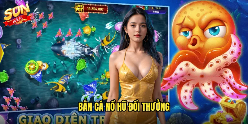 Bắn cá nổ hũ đổi thưởng
